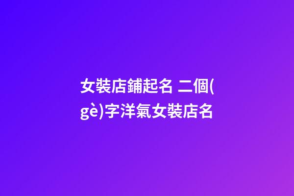 女裝店鋪起名 二個(gè)字洋氣女裝店名